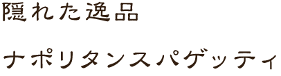 隠れた逸品 ナポリタンスパゲッティ