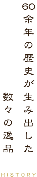 60余年の歴史が生み出した数々の逸品