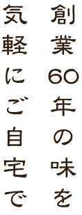 創業60年の味を気軽にご自宅で